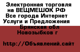Электронная торговля на ВЕЩМЕШОК.РФ - Все города Интернет » Услуги и Предложения   . Брянская обл.,Новозыбков г.